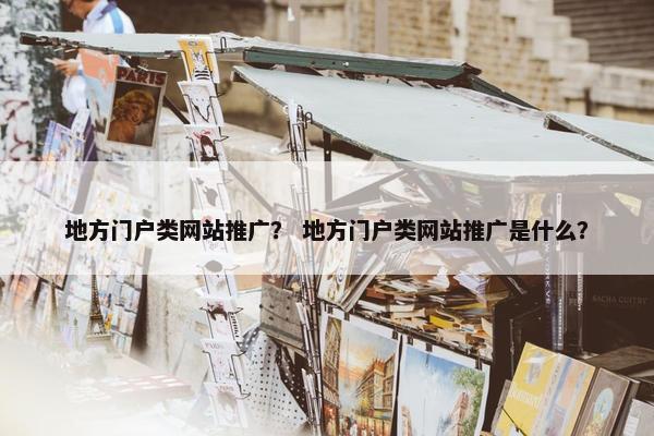 地方门户类网站推广？ 地方门户类网站推广是什么？