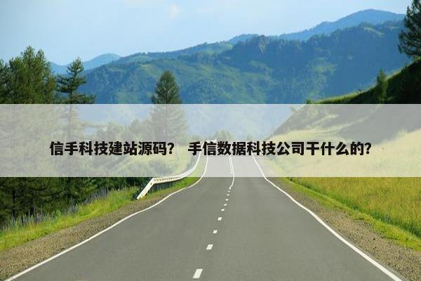 信手科技建站源码？ 手信数据科技公司干什么的？
