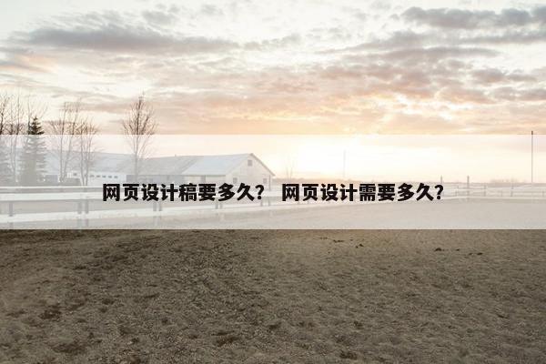 网页设计稿要多久？ 网页设计需要多久？