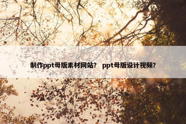 制作ppt母版素材网站？ ppt母版设计视频？