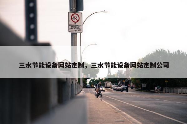 三水节能设备网站定制，三水节能设备网站定制公司