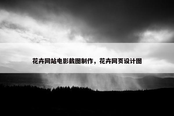 花卉网站电影截图制作，花卉网页设计图
