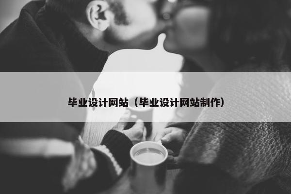 毕业设计网站（毕业设计网站制作）