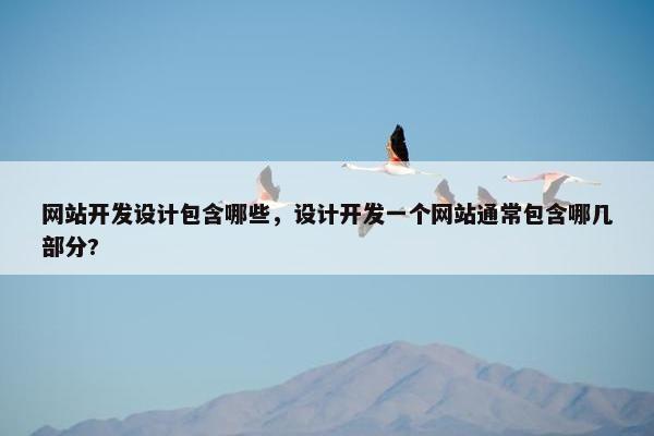 网站开发设计包含哪些，设计开发一个网站通常包含哪几部分?