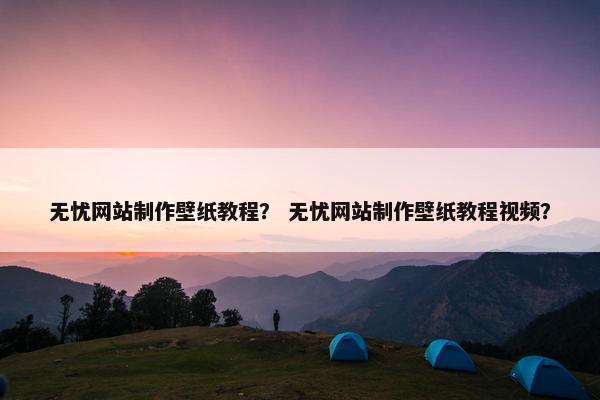 无忧网站制作壁纸教程？ 无忧网站制作壁纸教程视频？