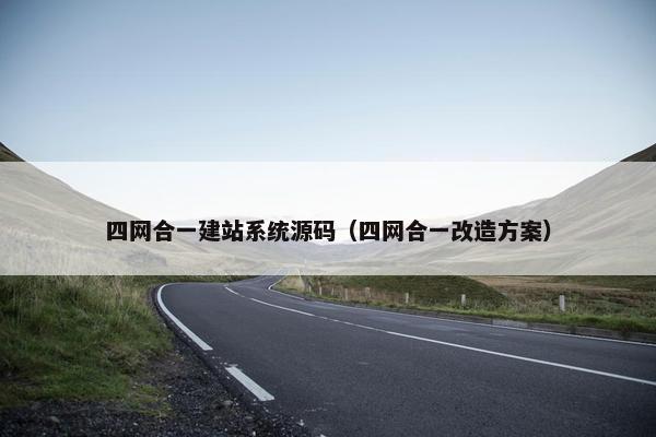 四网合一建站系统源码（四网合一改造方案）