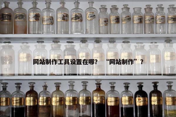 网站制作工具设置在哪？ “网站制作”？