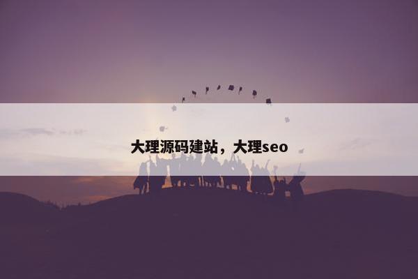 大理源码建站，大理seo