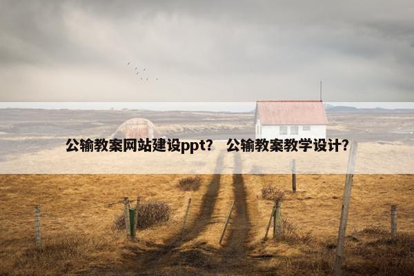 公输教案网站建设ppt？ 公输教案教学设计？