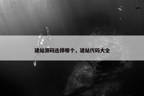 建站源码选择哪个，建站代码大全