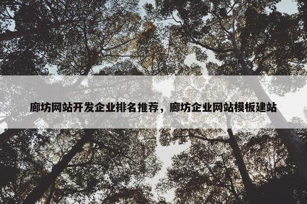 廊坊网站开发企业排名推荐，廊坊企业网站模板建站