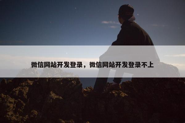 微信网站开发登录，微信网站开发登录不上