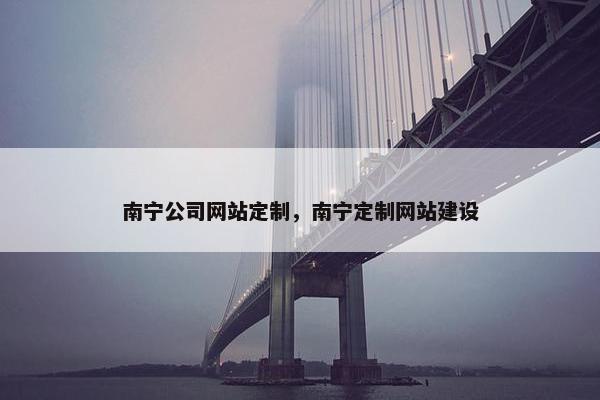 南宁公司网站定制，南宁定制网站建设