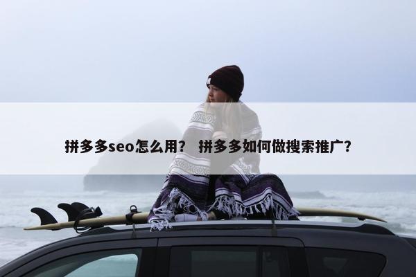 拼多多seo怎么用？ 拼多多如何做搜索推广？