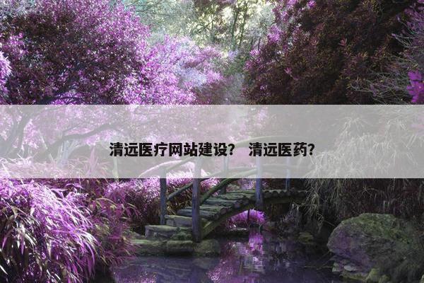 清远医疗网站建设？ 清远医药？