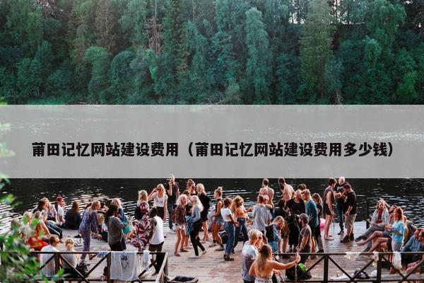 莆田记忆网站建设费用（莆田记忆网站建设费用多少钱）