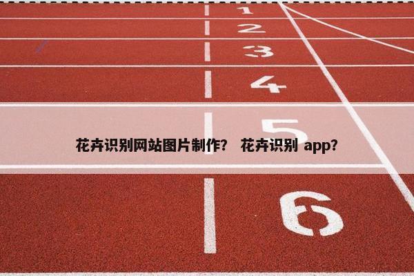 花卉识别网站图片制作？ 花卉识别 app？