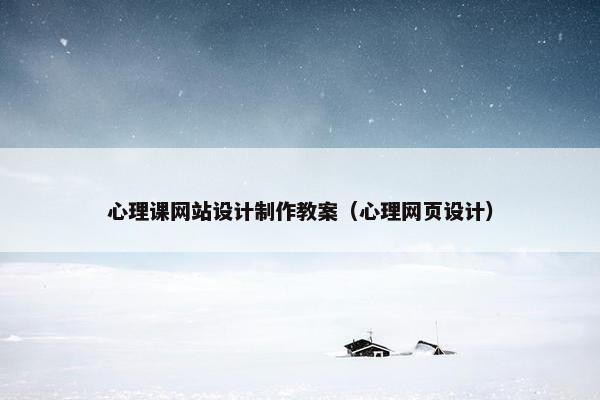 心理课网站设计制作教案（心理网页设计）