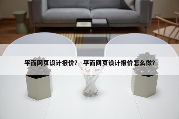 平面网页设计报价？ 平面网页设计报价怎么做？