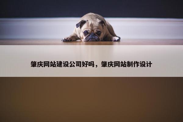 肇庆网站建设公司好吗，肇庆网站制作设计