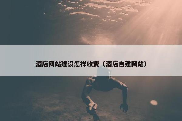 酒店网站建设怎样收费（酒店自建网站）