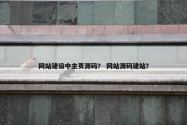 网站建设中主页源码？ 网站源码建站？