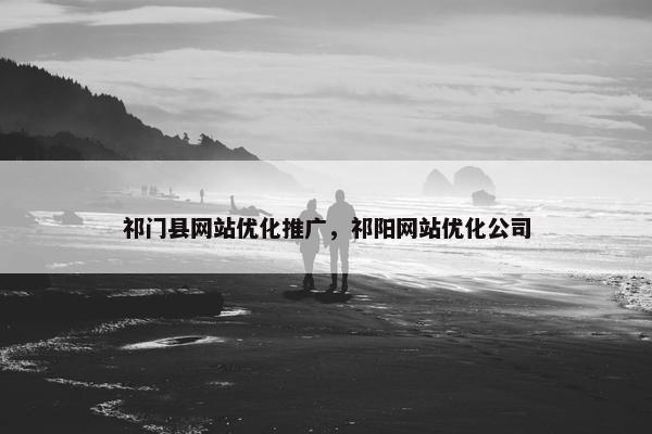 祁门县网站优化推广，祁阳网站优化公司