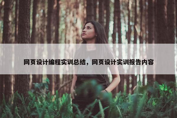 网页设计编程实训总结，网页设计实训报告内容