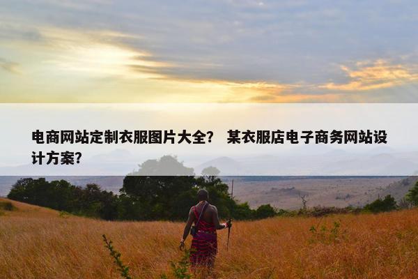 电商网站定制衣服图片大全？ 某衣服店电子商务网站设计方案？