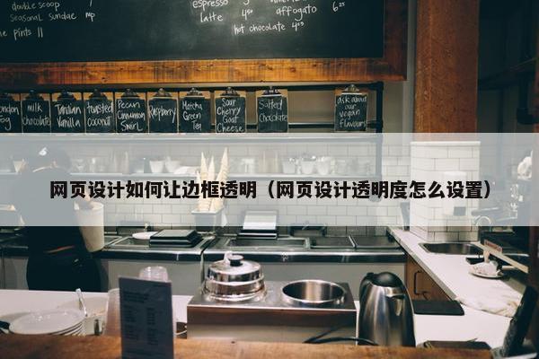 网页设计如何让边框透明（网页设计透明度怎么设置）