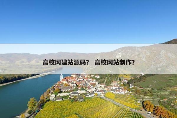 高校网建站源码？ 高校网站制作？