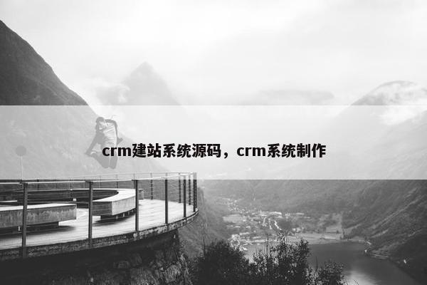 crm建站系统源码，crm系统制作