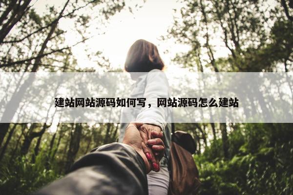 建站网站源码如何写，网站源码怎么建站