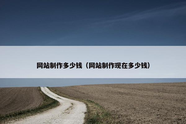 网站制作多少钱（网站制作现在多少钱）
