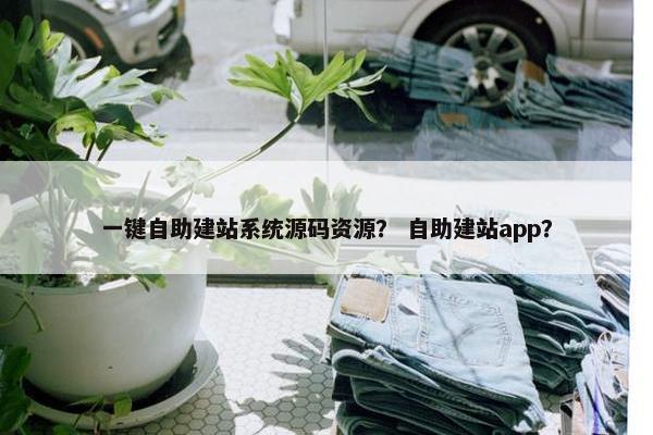 一键自助建站系统源码资源？ 自助建站app？