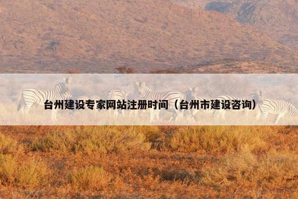 台州建设专家网站注册时间（台州市建设咨询）