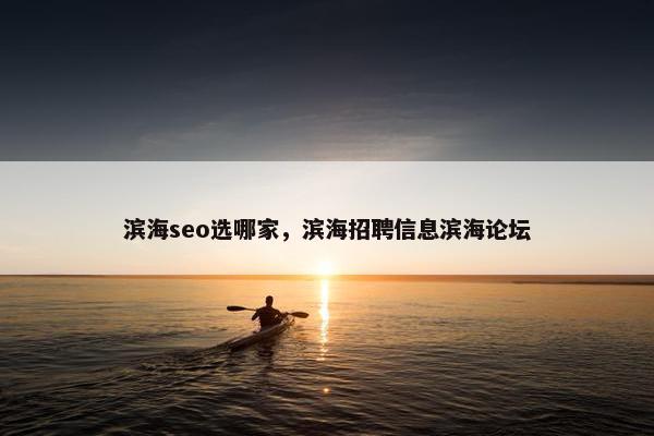 滨海seo选哪家，滨海招聘信息滨海论坛