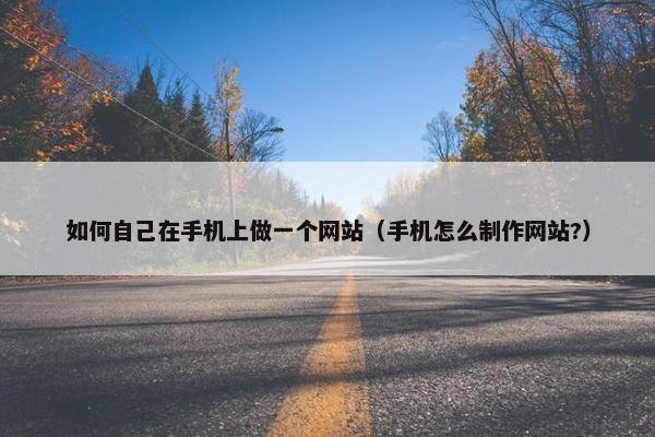 如何自己在手机上做一个网站（手机怎么制作网站?）