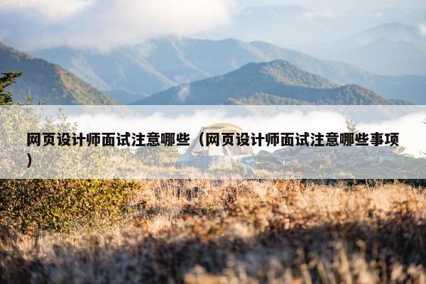 网页设计师面试注意哪些（网页设计师面试注意哪些事项）