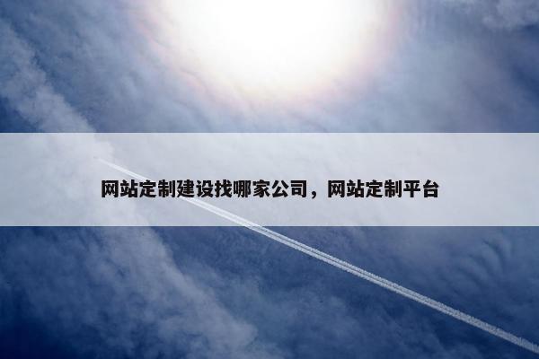 网站定制建设找哪家公司，网站定制平台