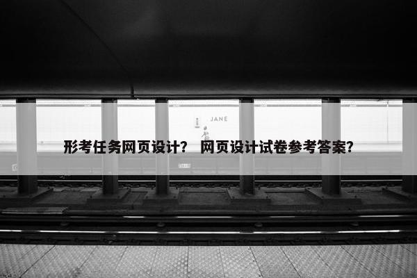 形考任务网页设计？ 网页设计试卷参考答案？