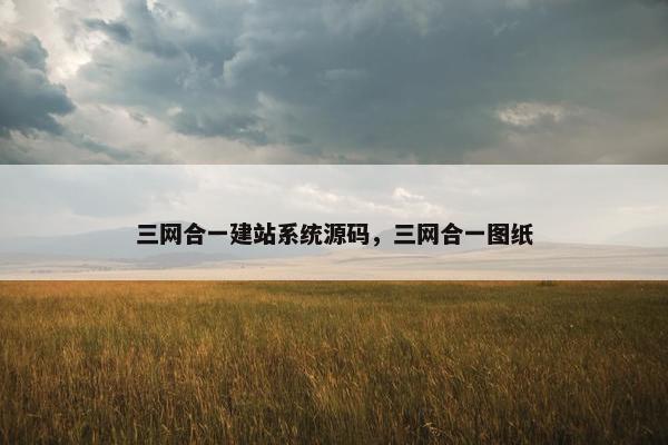 三网合一建站系统源码，三网合一图纸