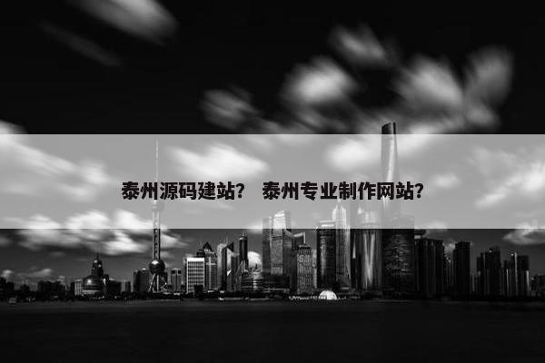泰州源码建站？ 泰州专业制作网站？