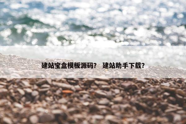 建站宝盒模板源码？ 建站助手下载？