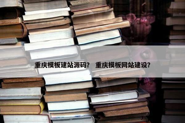 重庆模板建站源码？ 重庆模板网站建设？