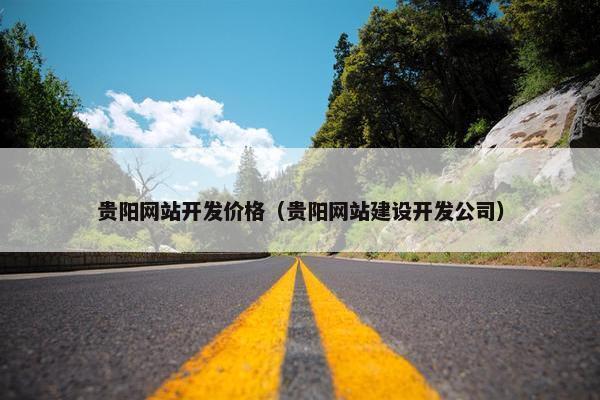 贵阳网站开发价格（贵阳网站建设开发公司）