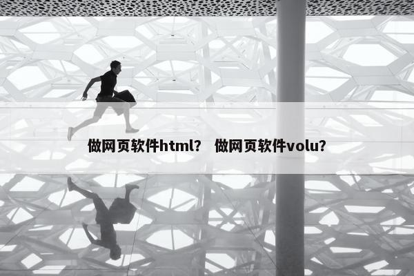 做网页软件html？ 做网页软件volu？