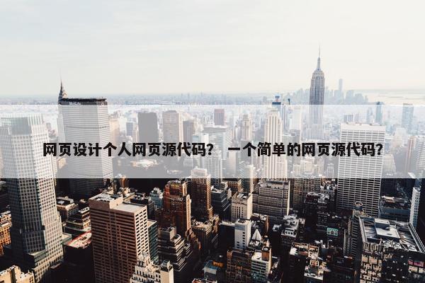 网页设计个人网页源代码？ 一个简单的网页源代码？