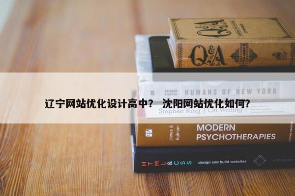 辽宁网站优化设计高中？ 沈阳网站优化如何？