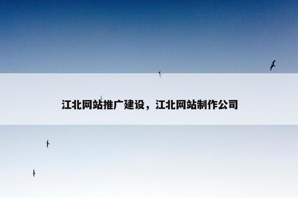 江北网站推广建设，江北网站制作公司
